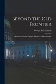 Beyond the Old Frontier [microform]: Adventures of Indian-fighters, Hunters, and Fur-traders