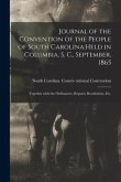Journal of the Convention of the People of South Carolina: held in Columbia, S. C., September, 1865: Together With the Ordinances, Reports, Resolution