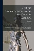 Act of Incorporation of the City of Quebec [microform]: Compilation of the Several Statutes Concerning That Act and the Recorder's Court of the City o
