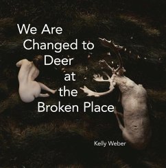 We Are Changed to Deer at the Broken Place - Weber, Kelly