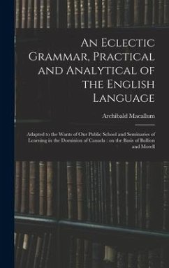 An Eclectic Grammar, Practical and Analytical of the English Language: Adapted to the Wants of Our Public School and Seminaries of Learning in the Dom - Macallum, Archibald