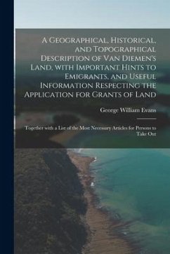 A Geographical, Historical, and Topographical Description of Van Diemen's Land, With Important Hints to Emigrants, and Useful Information Respecting t - Evans, George William