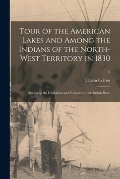 Tour of the American Lakes and Among the Indians of the North-West Territory in 1830: Disclosing the Character and Prospects of the Indian Race; 2 - Colton, Calvin