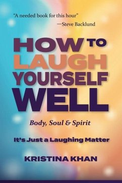 How To Laugh Yourself Well Body, Soul & Spirit: It's Just a Laughing Matter - Khan, Kristina