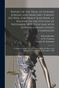 Report of the Trial of Edward Jordan, and Margaret Jordan His Wife, for Piracy & Murder, at Halifax on the 15th Day of November, 1809, Together With E