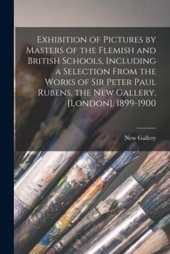 Exhibition of Pictures by Masters of the Flemish and British Schools, Including a Selection From the Works of Sir Peter Paul Rubens, the New Gallery,