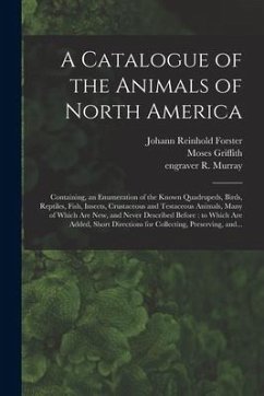 A Catalogue of the Animals of North America: Containing, an Enumeration of the Known Quadrupeds, Birds, Reptiles, Fish, Insects, Crustaceous and Testa - Forster, Johann Reinhold; Murray, R. Engraver