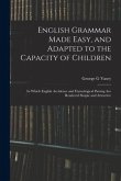 English Grammar Made Easy, and Adapted to the Capacity of Children; in Which English Accidence and Etymological Parsing Are Rendered Simple and Attrac