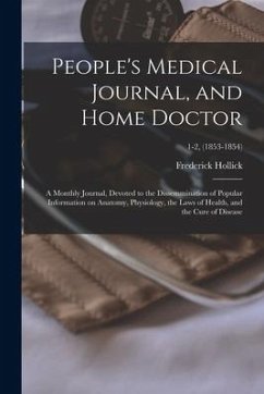 People's Medical Journal, and Home Doctor: a Monthly Journal, Devoted to the Dissemmination of Popular Information on Anatomy, Physiology, the Laws of - Hollick, Frederick