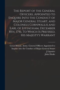 The Report of the General Officers, Appointed to Enquire Into the Conduct of Major General Stuart, and Colonels Cornwallis and Earl of Effingham, Dece - Ligonier, J.; Huske, John