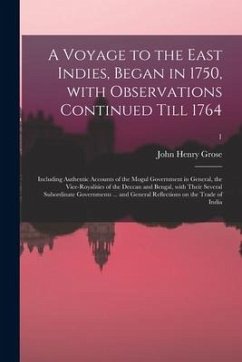 A Voyage to the East Indies, Began in 1750, With Observations Continued Till 1764; Including Authentic Accounts of the Mogul Government in General, th