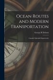 Ocean Routes and Modern Transportation [microform]: Canada's Splendid Opportunity