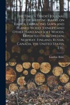 The Timber Trades Journal List of Shipping Marks on Timber, Embracing Sawn and Planed Wood, Joinery, and Other Hard and Soft Woods, Exported From Swed