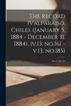 The Record (Valparaiso, Chile). (January 5, 1884 - December 31, 1884), (v.13, No.161 - V.13, No.185); Box 6, File 6: 6 - Anonymous