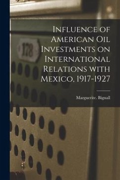 Influence of American Oil Investments on International Relations With Mexico, 1917-1927 - Bignall, Marguerite