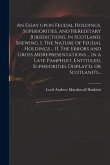 An Essay Upon Feudal Holdings, Superiorities, and Hereditary Jurisdictions, in Scotland. Shewing, I. The Nature of Feudal Holdings ... II. The Errors