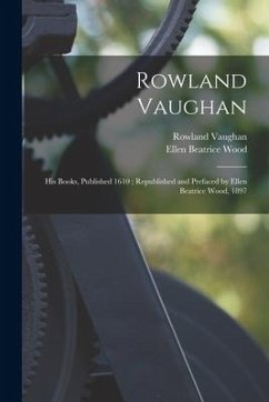Rowland Vaughan: His Books, Published 1610; Republished and Prefaced by Ellen Beatrice Wood, 1897 - Vaughan, Rowland; Wood, Ellen Beatrice