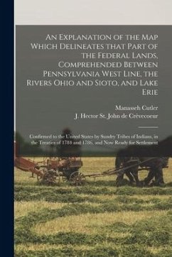 An Explanation of the Map Which Delineates That Part of the Federal Lands, Comprehended Between Pennsylvania West Line, the Rivers Ohio and Sioto, and - Cutler, Manasseh