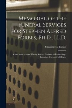 Memorial of the Funeral Services for Stephen Alfred Forbes, Ph.D., LL.D.: Chief, State Natural History Survey, Professor of Entomology, Emeritus, Univ