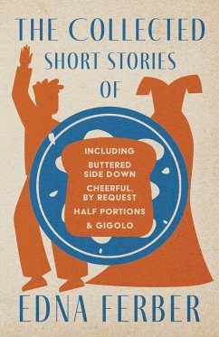 The Collected Short Stories of Edna Ferber - Including Buttered Side Down, Cheerful - By Request, Half Portions, & Gigolo;With an Introduction by Roge - Ferber, Edna