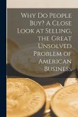 Why Do People Buy? A Close Look at Selling, the Great Unsolved Problem of American Business