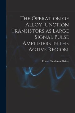 The Operation of Alloy Junction Transistors as Large Signal Pulse Amplifiers in the Active Region. - Bailey, Emera Sherburne