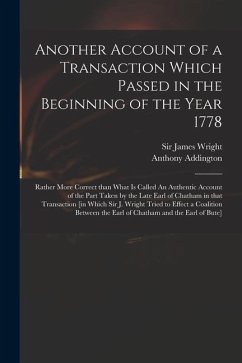 Another Account of a Transaction Which Passed in the Beginning of the Year 1778: Rather More Correct Than What is Called An Authentic Account of the P - Addington, Anthony