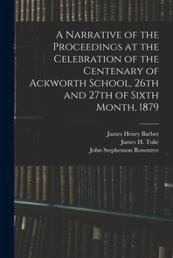 A Narrative of the Proceedings at the Celebration of the Centenary of Ackworth School, 26th and 27th of Sixth Month, 1879 - Barber, James Henry