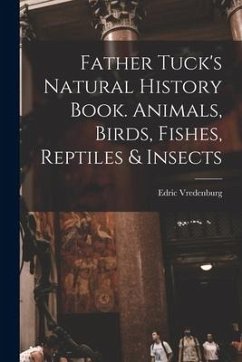 Father Tuck's Natural History Book. Animals, Birds, Fishes, Reptiles & Insects - Vredenburg, Edric