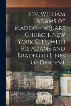 Rev. William Adams of Madison Square Church, New York City, With His Adams and Bradford Lines of Descent - Anonymous