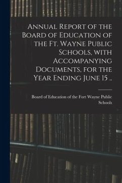 Annual Report of the Board of Education of the Ft. Wayne Public Schools, With Accompanying Documents, for the Year Ending June 15 ..