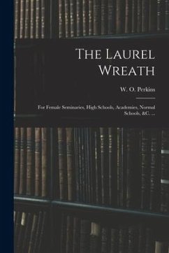 The Laurel Wreath: for Female Seminaries, High Schools, Academies, Normal Schools, &c. ...