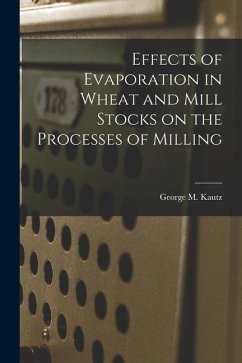 Effects of Evaporation in Wheat and Mill Stocks on the Processes of Milling - Kautz, George M.
