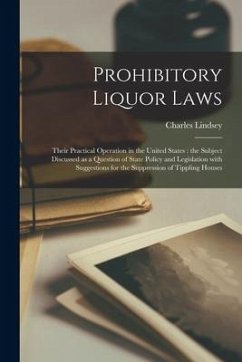 Prohibitory Liquor Laws: Their Practical Operation in the United States [microform]: the Subject Discussed as a Question of State Policy and Le - Lindsey, Charles