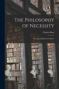 The Philosophy of Necessity: or, Law in Mind as in Matter - Bray, Charles