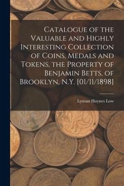 Catalogue of the Valuable and Highly Interesting Collection of Coins, Medals and Tokens, the Property of Benjamin Betts, of Brooklyn, N.Y. [01/11/1898 - Low, Lyman Haynes