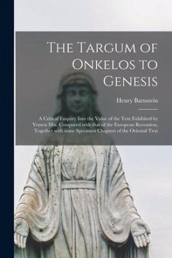 The Targum of Onkelos to Genesis: a Critical Enquiry Into the Value of the Text Exhibited by Yemen Mss. Compared With That of the European Recension, - Barnstein, Henry