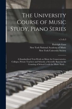 The University Course of Music Study, Piano Series; a Standardized Text-work on Music for Conservatories, Colleges, Private Teachers and Schools; a Sc - Ganz, Rudolph