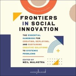 Frontiers in Social Innovation: The Essential Handbook for Creating, Deploying, and Sustaining Creative Solutions to Systemic Problems - Malhotra, Neil