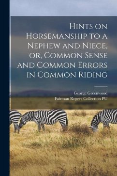 Hints on Horsemanship to a Nephew and Niece, or, Common Sense and Common Errors in Common Riding - Greenwood, George