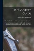 The Shooter's Guide: or, Complete Sportsman's Companion; Containing Instructions for the Attainment of the Art of Shooting Flying; With Dir