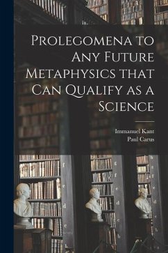 Prolegomena to Any Future Metaphysics That Can Qualify as a Science - Kant, Immanuel; Carus, Paul