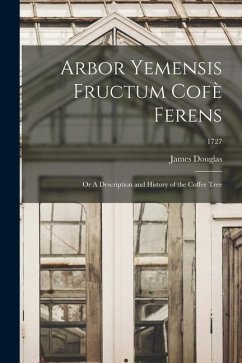 Arbor Yemensis Fructum Cofè Ferens: or A Description and History of the Coffee Tree; 1727 - Douglas, James