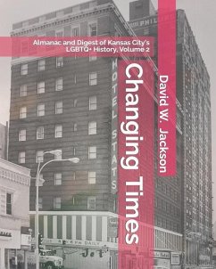 Changing Times: Almanac and Digest of Kansas City's LGBTQ+ History. Volume 2: Almanac, 1966-2021 - Jackson, David W.