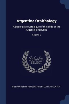 Argentine Ornithology: A Descriptive Catalogue of the Birds of the Argentine Republic; Volume 2 - Hudson, William Henry; Sclater, Philip Lutley
