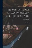 The Misfortunes of Mary Roesly, or, The Lost Arm: Atrue Story