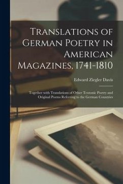 Translations of German Poetry in American Magazines, 1741-1810: Together With Translations of Other Teutonic Poetry and Original Poems Referring to th - Davis, Edward Ziegler