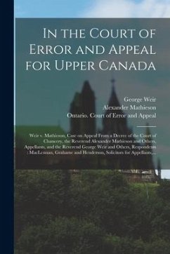 In the Court of Error and Appeal for Upper Canada [microform]: Weir V. Mathieson, Case on Appeal From a Decree of the Court of Chancery, the Reverend - Weir, George; Mathieson, Alexander