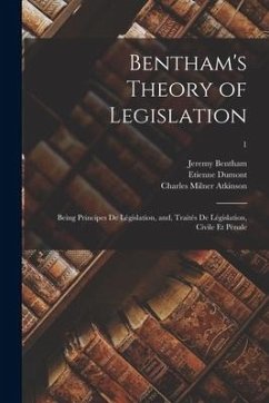 Bentham's Theory of Legislation: Being Principes De Législation, and, Traités De Législation, Civile Et Pénale; 1 - Bentham, Jeremy; Dumont, Etienne; Atkinson, Charles Milner
