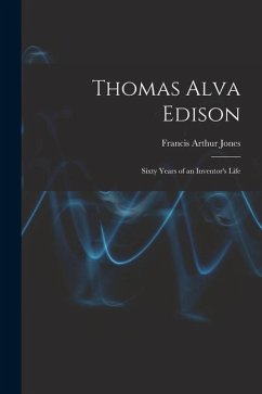 Thomas Alva Edison: Sixty Years of an Inventor's Life - Jones, Francis Arthur
